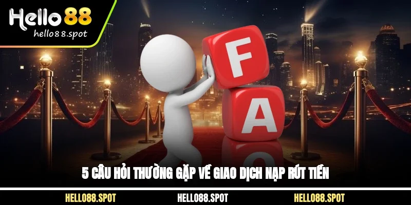 5 câu hỏi thường gặp về giao dịch nạp rút tiền