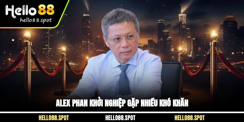 Alex Phan khởi nghiệp gặp nhiều khó khăn