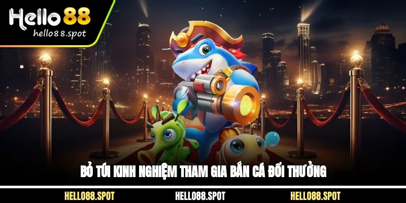 Bỏ túi kinh nghiệm tham gia bắn cá đổi thưởng