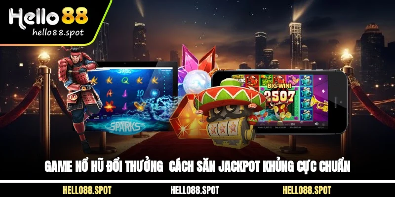 Game Nổ Hũ Đổi Thưởng - Cách Săn Jackpot Khủng Cực Chuẩn
