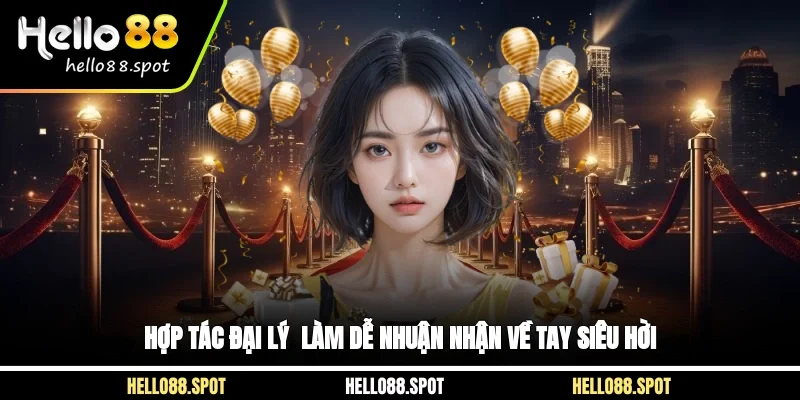 Hợp tác Đại Lý - Làm Dễ Nhuận Nhận Về Tay Siêu Hời