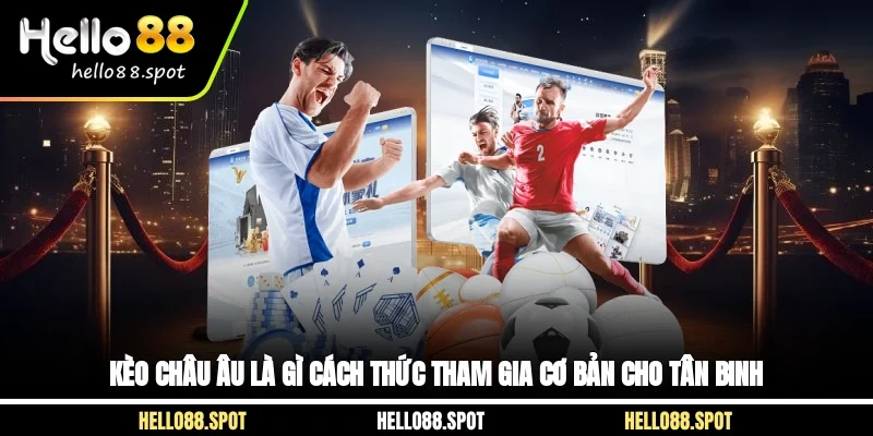 Kèo Châu Âu Là Gì? Cách Thức Tham Gia Cơ Bản Cho Tân Binh