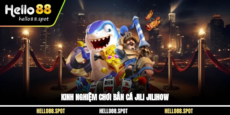 Kinh nghiệm chơi bắn cá jili jilihow