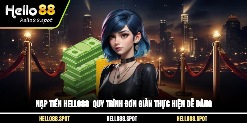 Nạp Tiền Hello88 - Quy Trình Đơn Giản Thực Hiện Dễ Dàng