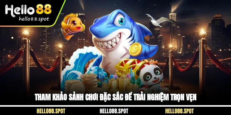 Tham khảo sảnh chơi đặc sắc để trải nghiệm trọn vẹn